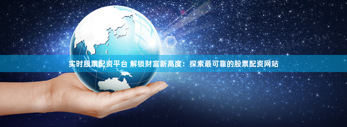 实时股票配资平台 解锁财富新高度：探索最可靠的股票配资网站