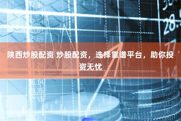 陕西炒股配资 炒股配资，选择靠谱平台，助你投资无忧