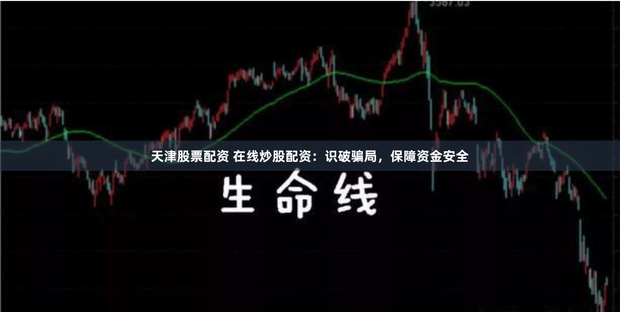 天津股票配资 在线炒股配资：识破骗局，保障资金安全