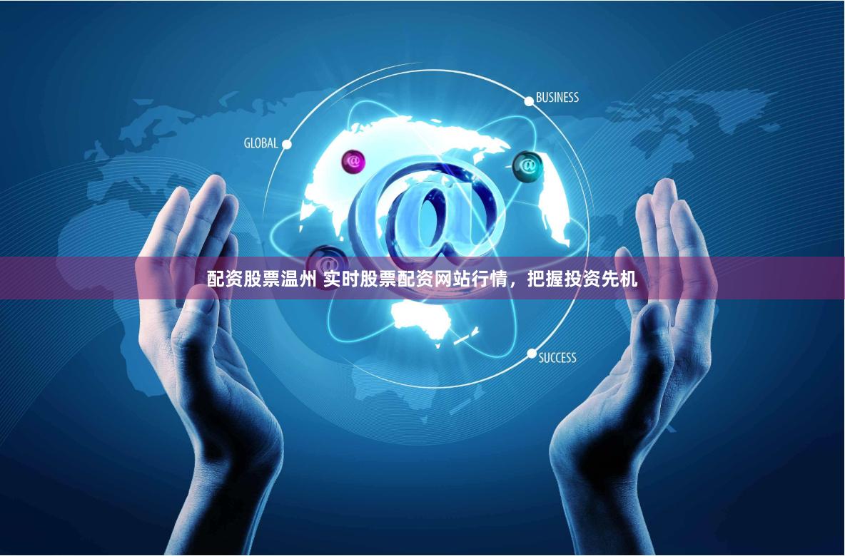 配资股票温州 实时股票配资网站行情，把握投资先机