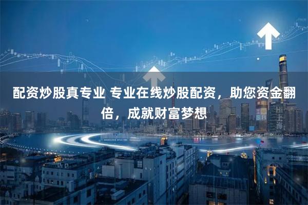 配资炒股真专业 专业在线炒股配资，助您资金翻倍，成就财富梦想