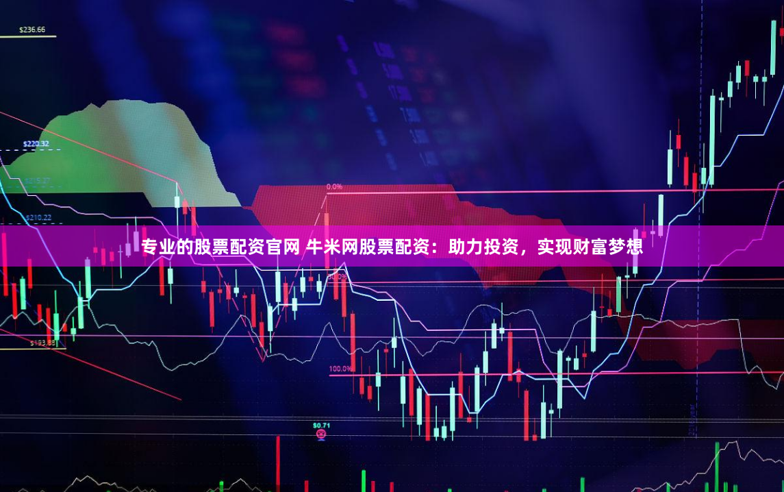 专业的股票配资官网 牛米网股票配资：助力投资，实现财富梦想