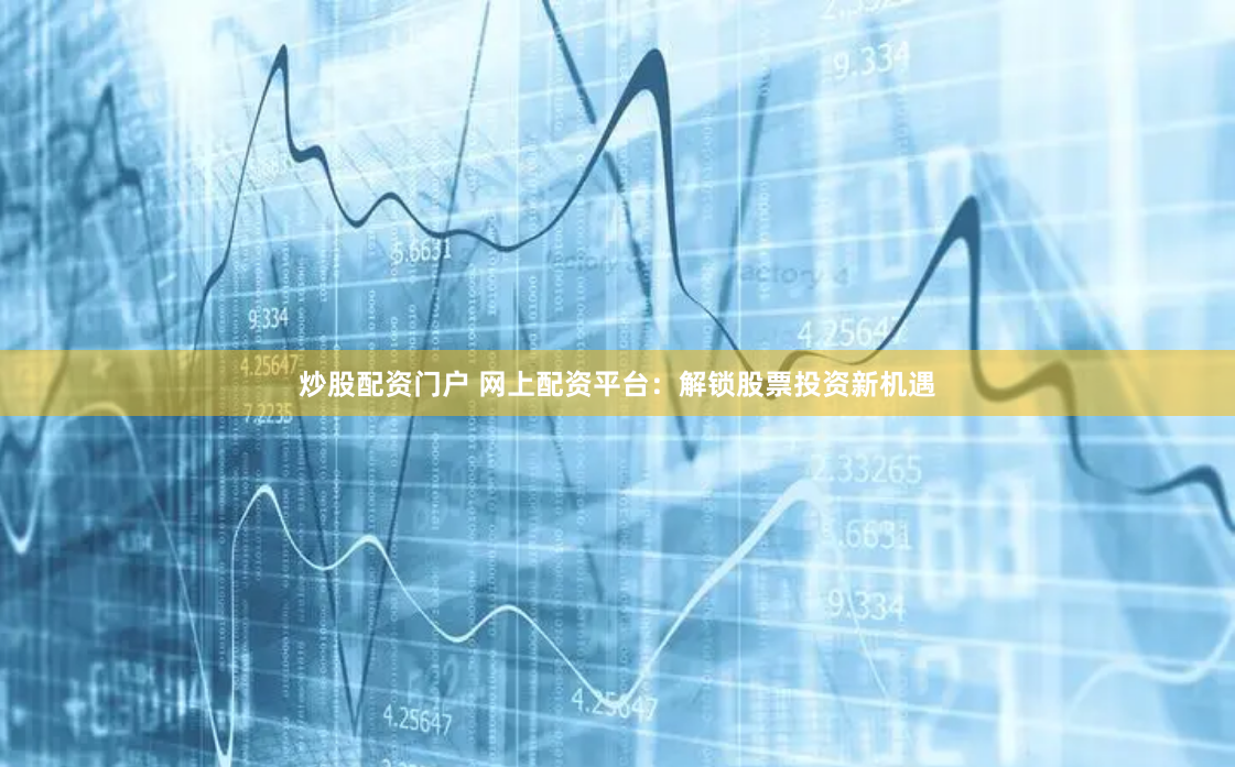 炒股配资门户 网上配资平台：解锁股票投资新机遇