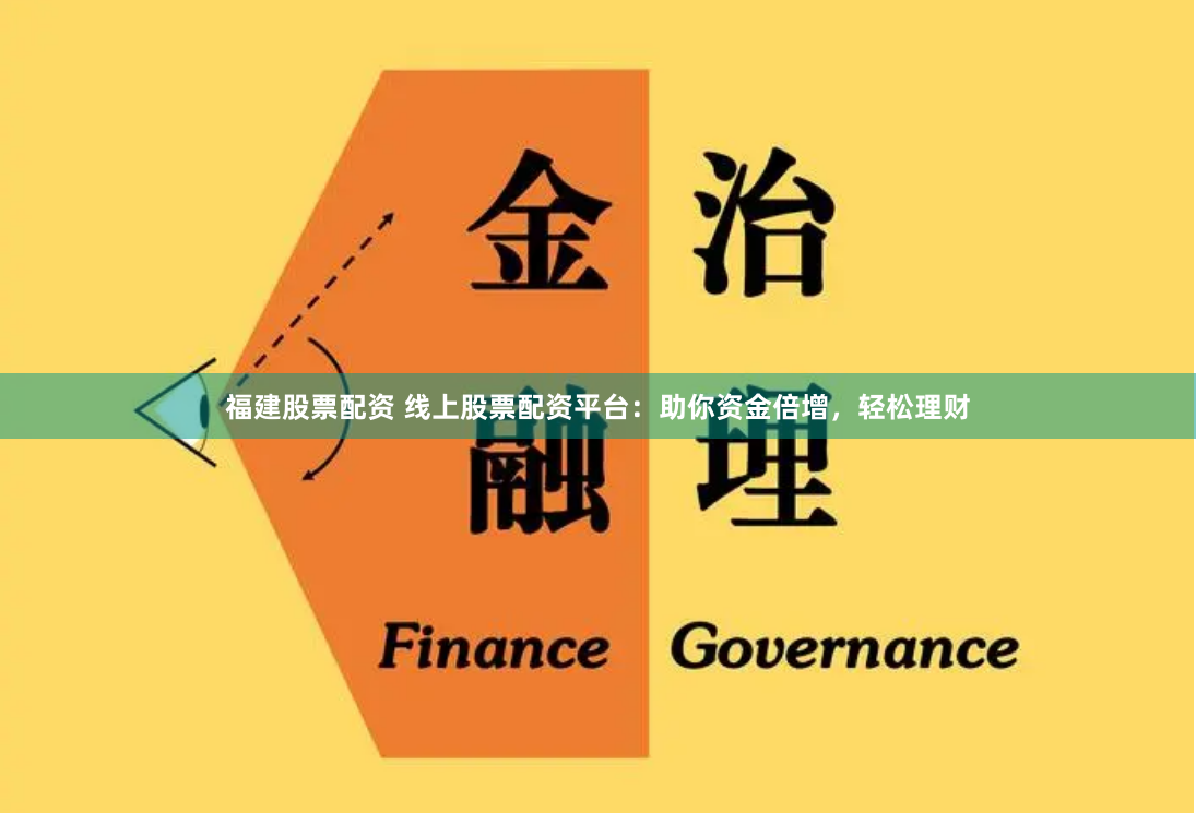 福建股票配资 线上股票配资平台：助你资金倍增，轻松理财