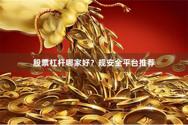 股票杠杆哪家好？规安全平台推荐