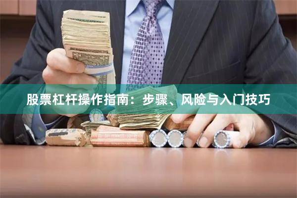 股票杠杆操作指南：步骤、风险与入门技巧