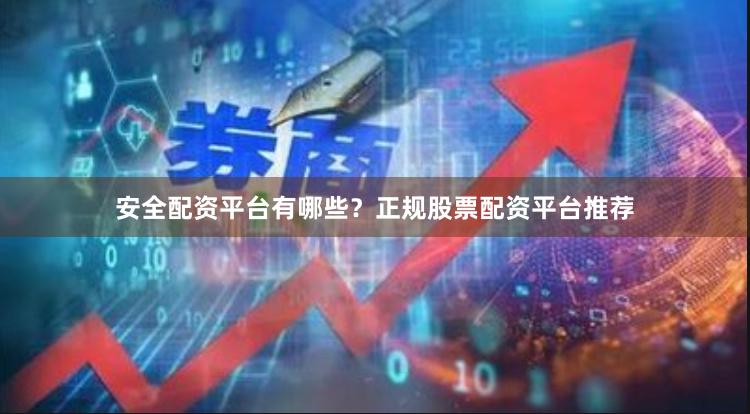 安全配资平台有哪些？正规股票配资平台推荐