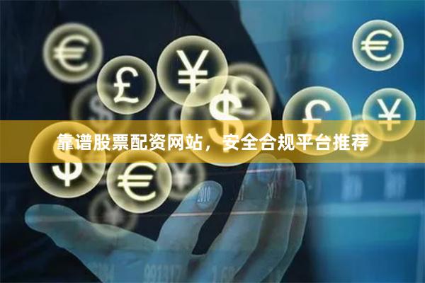 靠谱股票配资网站，安全合规平台推荐