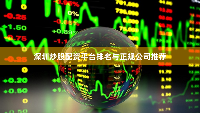 深圳炒股配资平台排名与正规公司推荐