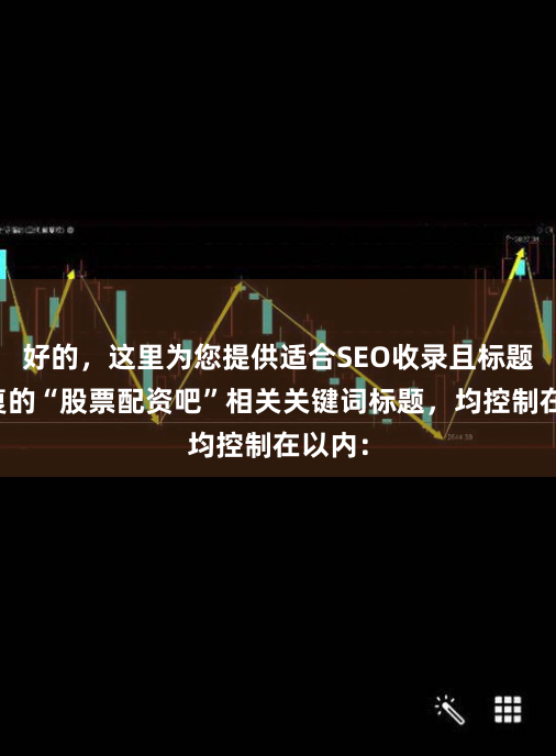 好的，这里为您提供适合SEO收录且标题不重复的“股票配资吧”相关关键词标题，均控制在以内：